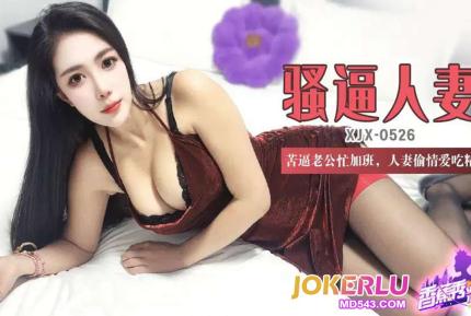 XJX526 苦逼老公忙加班人妻偷情愛吃精