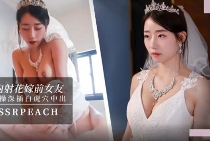 內射花嫁前女友 我馬上嫁人了 可以幹我最後一次嗎