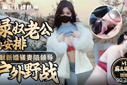 綠奴老公的安排奉獻新婚騷妻陪領導戶外野戰射的老婆滿嘴精液 糖糖
