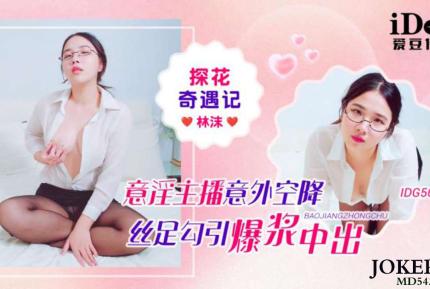 IDG5674 探花奇遇記意淫主播意外空降絲足勾引爆漿中出 林沫
