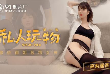 91CM-244 私人玩物1 傲嬌御姊吸精女神