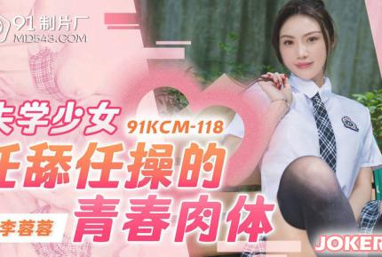 91KCM-118 失學少女任舔任操的青春肉體