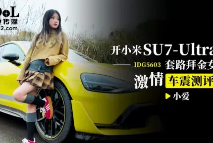 IDG5603 開小米SU7套路拜金女激情車震測評 小愛