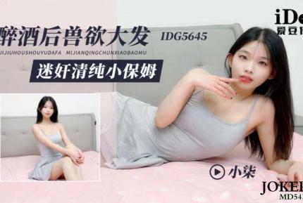 IDG5645 醉酒後獸欲大發迷奸清純小保姆 小柒