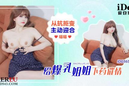IDG5650 給爆乳姐姐下藥催情從抗拒變主動迎合 喵喵