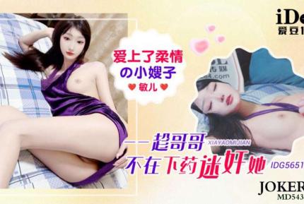 IDG5651 愛上了柔情的小嫂子 趁哥哥不在下藥迷X她 敏兒