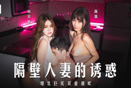 MD-0344 隔壁人妻的誘惑.爆乳巨尻雙重潮吹 張芸熙 露露