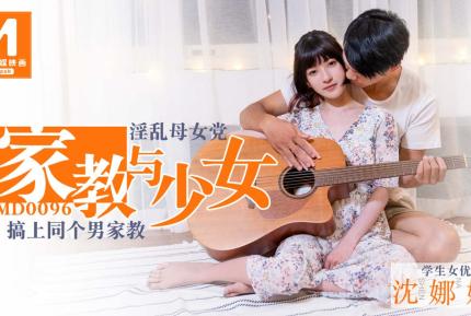 MD-0096 家教與少女 淫亂母女黨 搞上同個男家教 沈娜娜