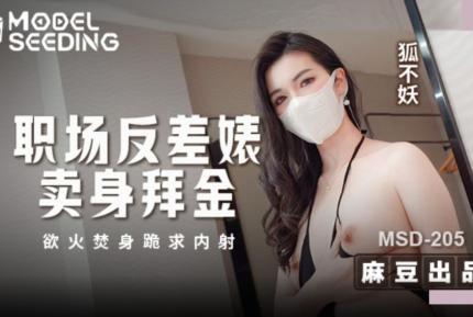 MSD-205 職場反差婊賣身拜金 浴火焚身跪求內射 狐不妖