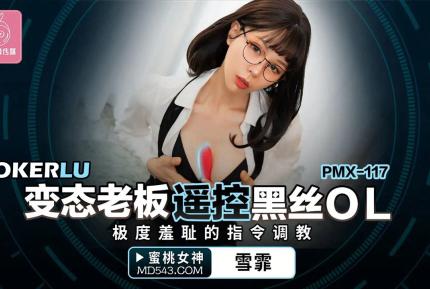 PMX-117 變態老板遙控黑絲OL 極度羞的指令調教