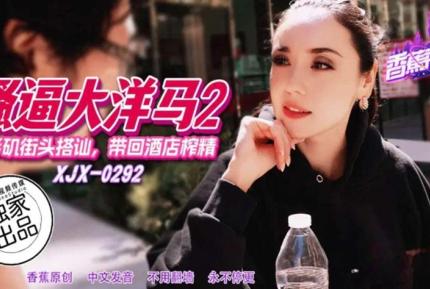 XJX292 洛杉磯街頭搭訕帶回酒店榨精