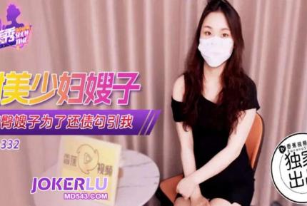 XJX332 蜜桃臀嫂子為了還債勾引我