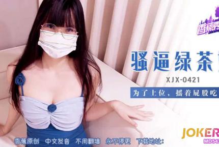XJX421 騷逼綠茶婊搖著屁股吃雞巴