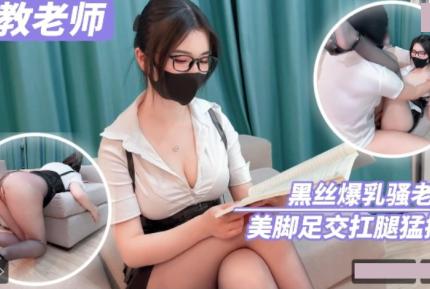 家庭教師 黑絲爆乳騷老師美腳足交扛腿猛操